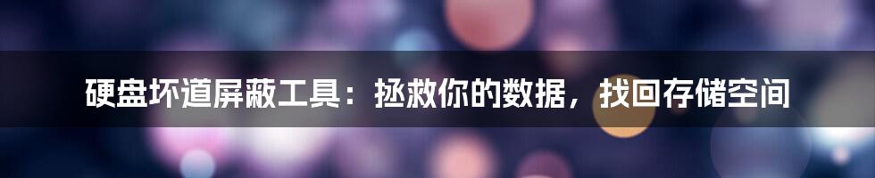 硬盘坏道屏蔽工具：拯救你的数据，找回存储空间