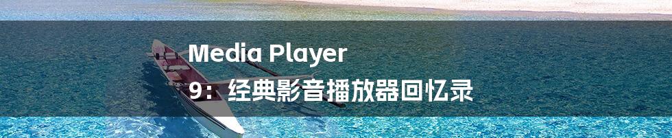 Media Player 9：经典影音播放器回忆录