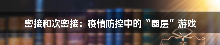 密接和次密接：疫情防控中的“圈层”游戏