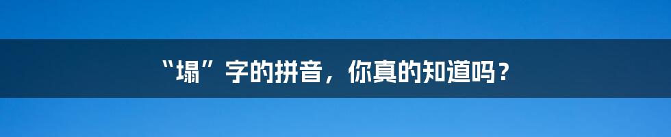 “塌”字的拼音，你真的知道吗？