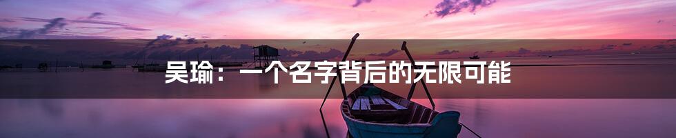 吴瑜：一个名字背后的无限可能