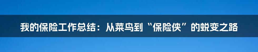 我的保险工作总结：从菜鸟到“保险侠”的蜕变之路