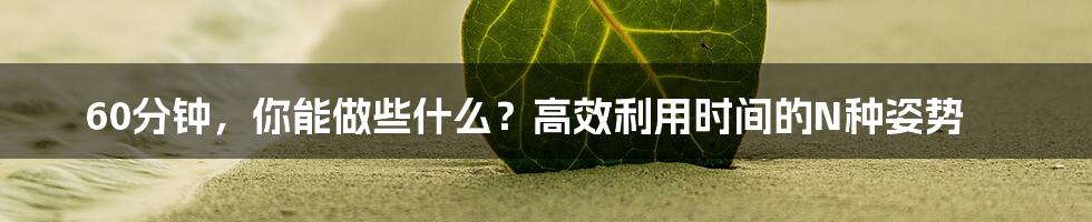 60分钟，你能做些什么？高效利用时间的N种姿势