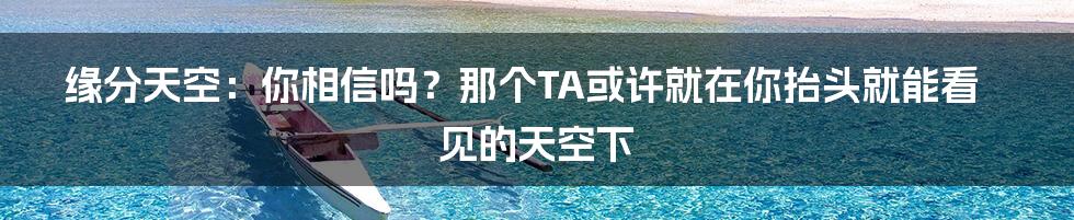 缘分天空：你相信吗？那个TA或许就在你抬头就能看见的天空下