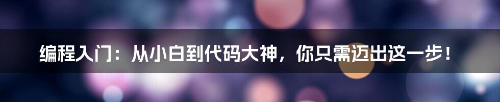 编程入门：从小白到代码大神，你只需迈出这一步！