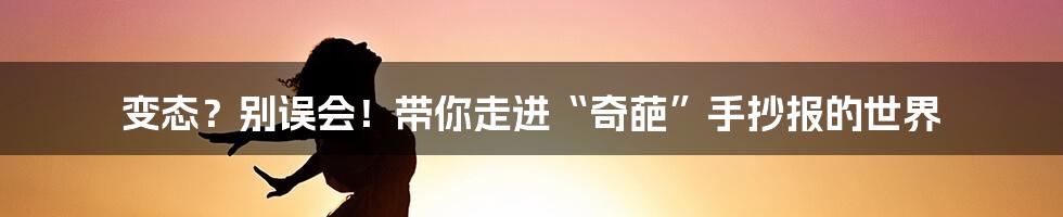 变态？别误会！带你走进“奇葩”手抄报的世界