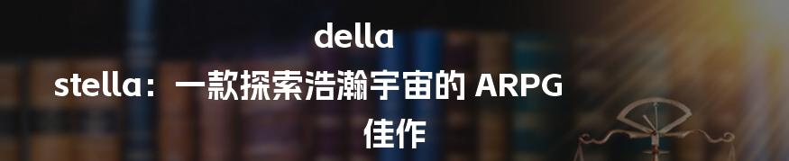 della stella：一款探索浩瀚宇宙的 ARPG 佳作