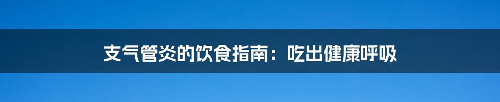 支气管炎的饮食指南：吃出健康呼吸