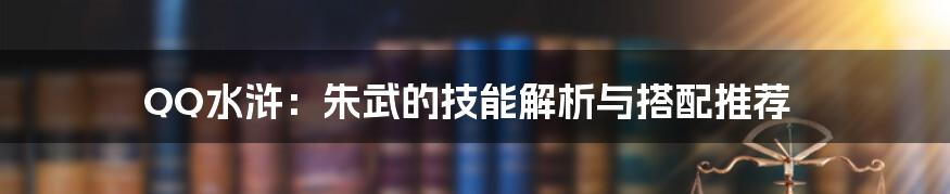 QQ水浒：朱武的技能解析与搭配推荐