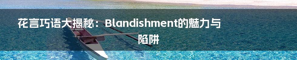 花言巧语大揭秘：Blandishment的魅力与陷阱