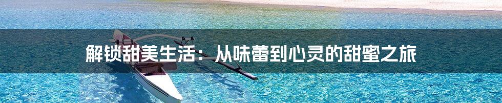 解锁甜美生活：从味蕾到心灵的甜蜜之旅