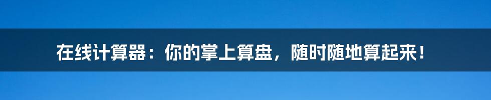 在线计算器：你的掌上算盘，随时随地算起来！