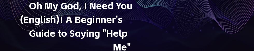 Oh My God, I Need You (English)! A Beginner's Guide to Saying "Help Me"