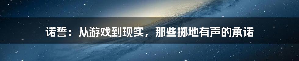 诺誓：从游戏到现实，那些掷地有声的承诺