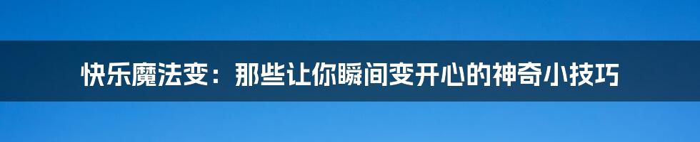 快乐魔法变：那些让你瞬间变开心的神奇小技巧