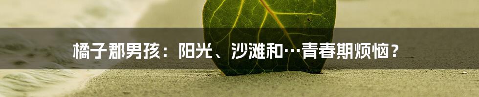 橘子郡男孩：阳光、沙滩和…青春期烦恼？