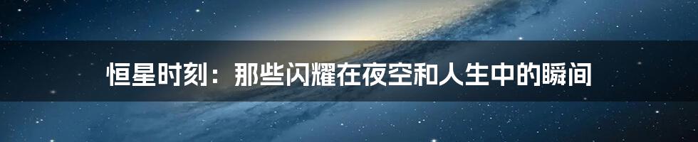 恒星时刻：那些闪耀在夜空和人生中的瞬间