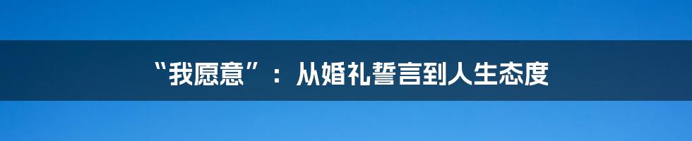 “我愿意”：从婚礼誓言到人生态度