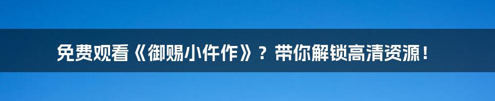 免费观看《御赐小仵作》？带你解锁高清资源！