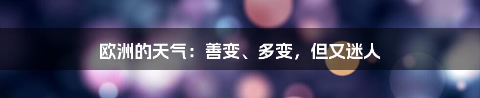 欧洲的天气：善变、多变，但又迷人