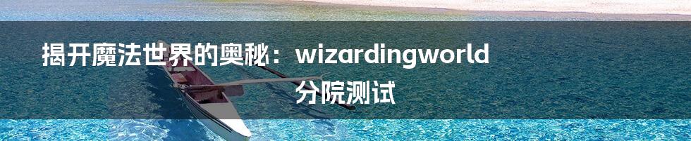 揭开魔法世界的奥秘：wizardingworld分院测试