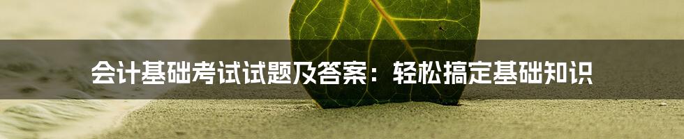 会计基础考试试题及答案：轻松搞定基础知识