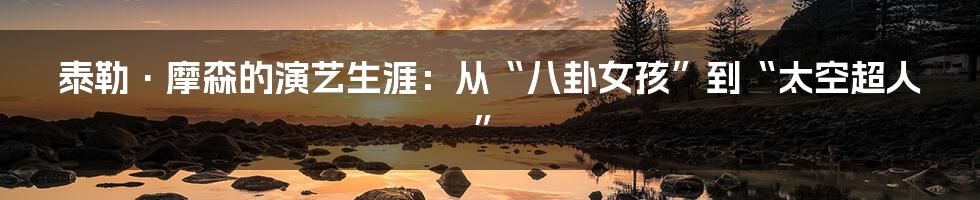 泰勒·摩森的演艺生涯：从“八卦女孩”到“太空超人”