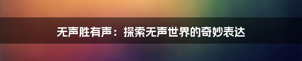 无声胜有声：探索无声世界的奇妙表达