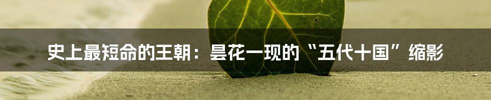 史上最短命的王朝：昙花一现的“五代十国”缩影