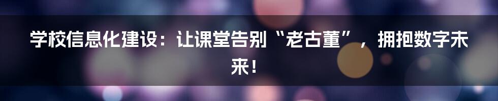 学校信息化建设：让课堂告别“老古董”，拥抱数字未来！