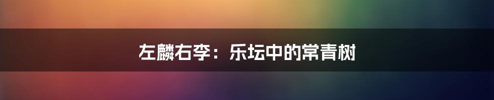 左麟右李：乐坛中的常青树