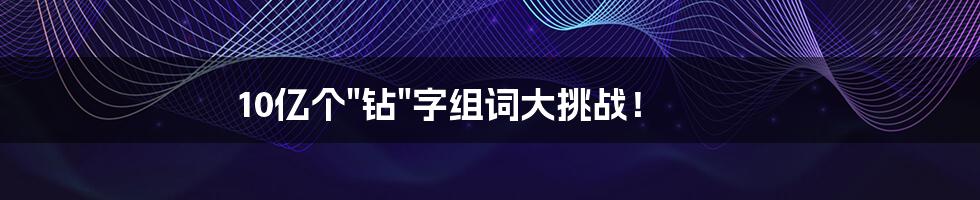 10亿个"钻"字组词大挑战！