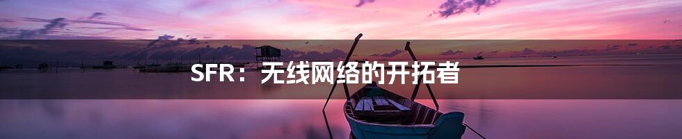 SFR：无线网络的开拓者