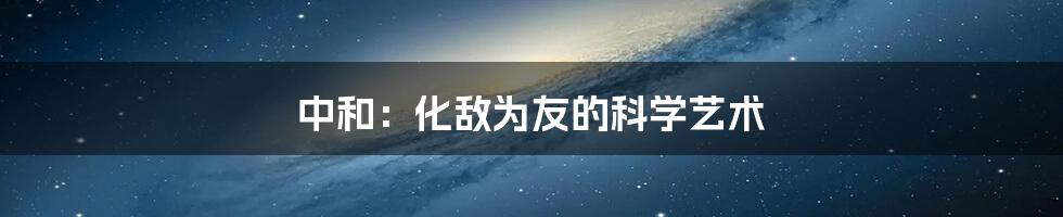 中和：化敌为友的科学艺术