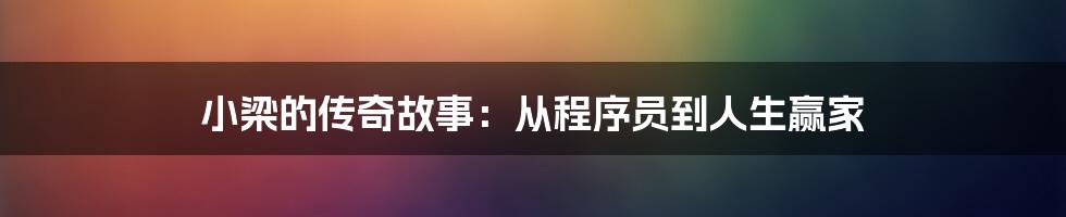 小梁的传奇故事：从程序员到人生赢家