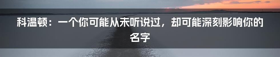 科温顿：一个你可能从未听说过，却可能深刻影响你的名字