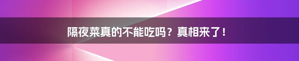 隔夜菜真的不能吃吗？真相来了！