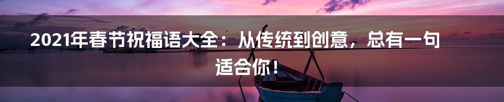 2021年春节祝福语大全：从传统到创意，总有一句适合你！