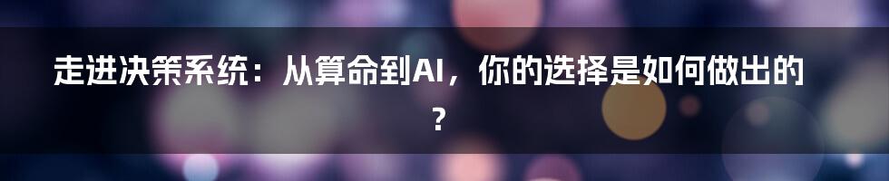 走进决策系统：从算命到AI，你的选择是如何做出的？