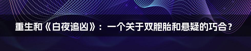 重生和《白夜追凶》：一个关于双胞胎和悬疑的巧合？