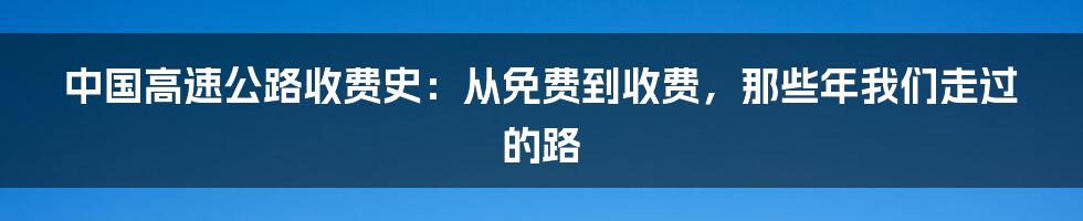 中国高速公路收费史：从免费到收费，那些年我们走过的路