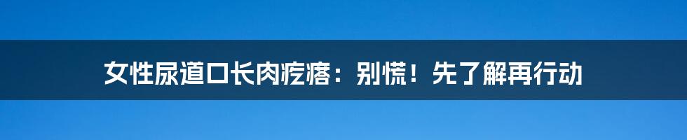 女性尿道口长肉疙瘩：别慌！先了解再行动