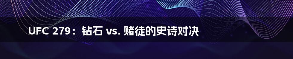 UFC 279：钻石 vs. 赌徒的史诗对决