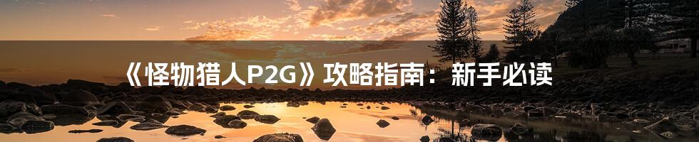 《怪物猎人P2G》攻略指南：新手必读