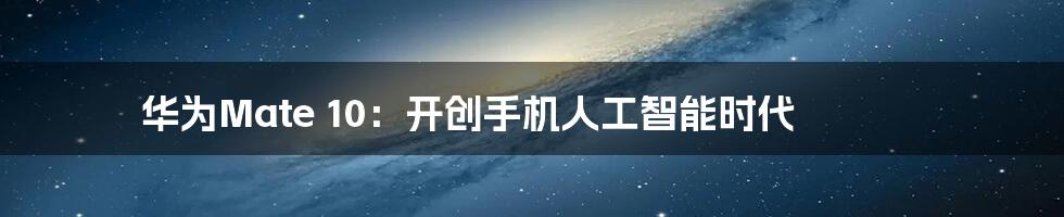 华为Mate 10：开创手机人工智能时代