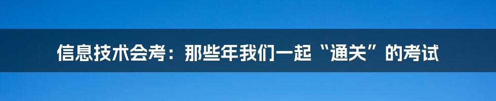 信息技术会考：那些年我们一起“通关”的考试