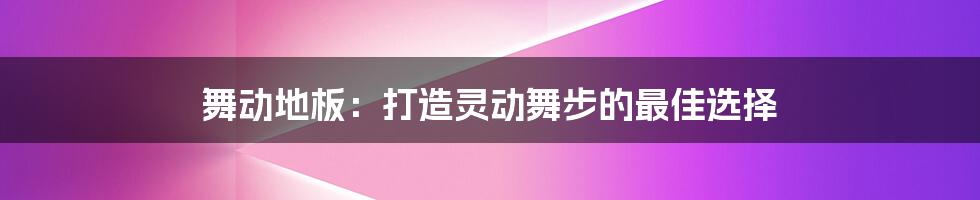 舞动地板：打造灵动舞步的最佳选择