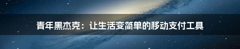 青年黑杰克：让生活变简单的移动支付工具