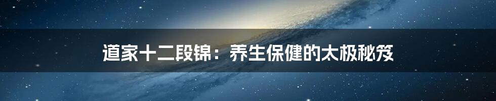 道家十二段锦：养生保健的太极秘笈