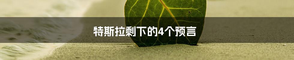 特斯拉剩下的4个预言